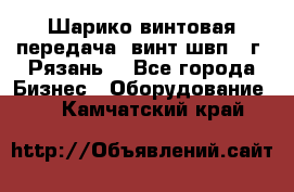 Шарико винтовая передача, винт швп .(г. Рязань) - Все города Бизнес » Оборудование   . Камчатский край